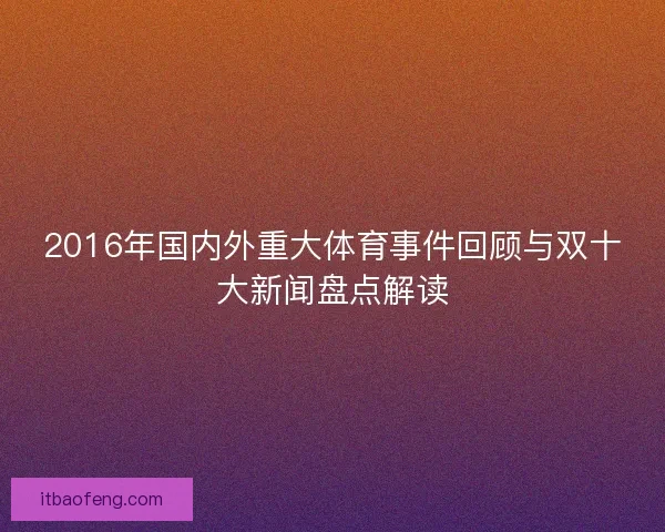 2016年国内外重大体育事件回顾与双十大新闻盘点解读